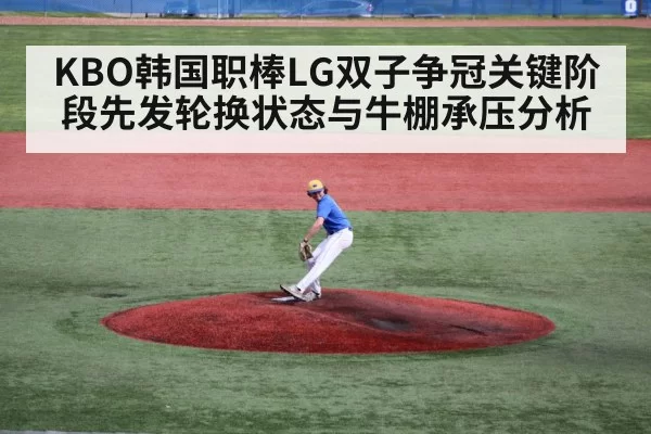 KBO韩国职棒LG双子争冠关键阶段先发轮换状态与牛棚承压分析
