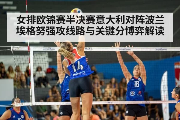 女排欧锦赛半决赛意大利对阵波兰埃格努强攻线路与关键分博弈解读