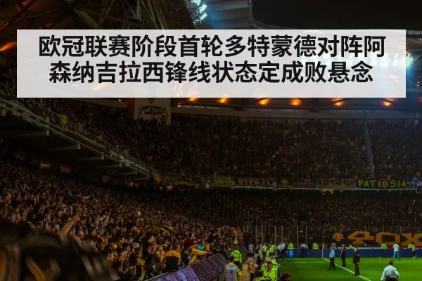 欧冠联赛阶段首轮多特蒙德对阵阿森纳吉拉西锋线状态定成败悬念