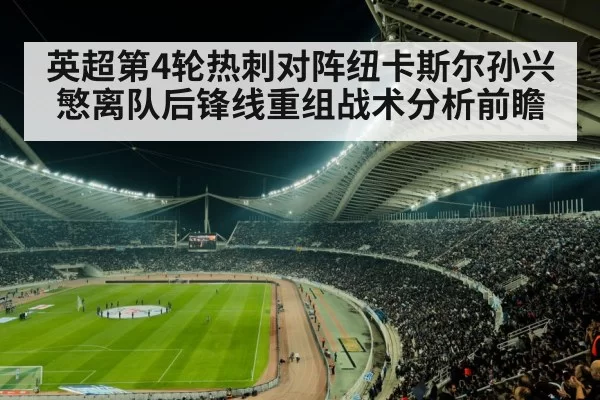 英超第4轮热刺对阵纽卡斯尔孙兴慜离队后锋线重组战术分析前瞻